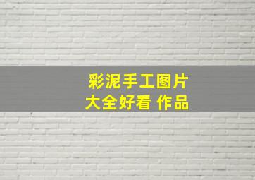 彩泥手工图片大全好看 作品